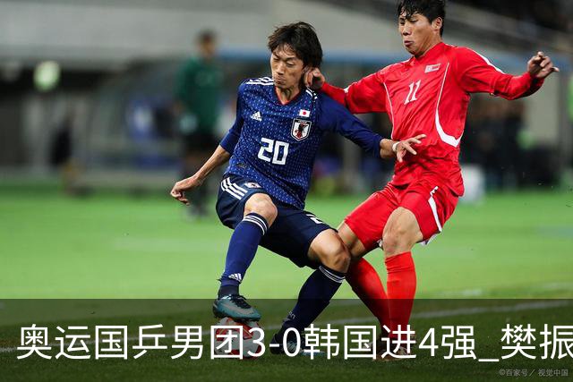 奥运国乒男团3-0韩国进4强 樊振东王楚钦各丢1局