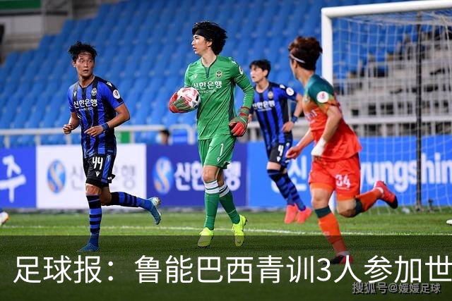 足球报：鲁能巴西青训3人参加世界杯，为中国青训走出国际化道路